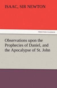 Observations Upon the Prophecies of Daniel, and the Apocalypse of St. John av Sir Isaac Newton