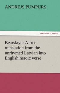 Bearslayer a Free Translation from the Unrhymed Latvian Into English Heroic Verse av Andrejs Pumpurs