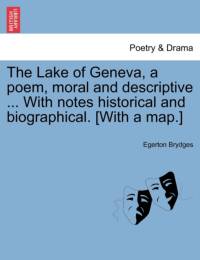 The Lake of Geneva, a Poem, Moral and Descriptive ... with Notes Historical and Biographical. [With a Map.] av Egerton Brydges