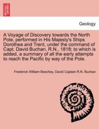 A Voyage of Discovery Towards the North Pole, Performed in His Majesty's Ships Dorothea and Trent, Under the Command of Capt. David Buchan, R.N., 1818; To Which Is Added, a Summary of All the Early Attempts to Reach the Pacific by Way of the Pole. av Frederick William Beechey