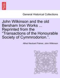 John Wilkinson and the Old Bersham Iron Works ... Reprinted from the Transactions of the Honourable Society of Cymmrodorion.. av John Wilkinson