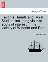 Favorite Haunts and Rural Studies; Including Visits to Spots of Interest in the Vicinity of Windsor and Eton. av Edward Jesse