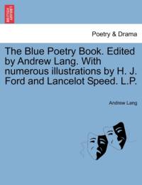 The Blue Poetry Book. Edited by Andrew Lang. with Numerous Illustrations by H. J. Ford and Lancelot Speed. L.P. av Andrew (Senior Lecturer in Law Lang