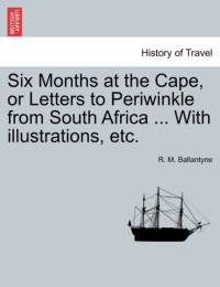 Six Months at the Cape, or Letters to Periwinkle from South Africa ... with Illustrations, Etc. av Robert Michael Ballantyne