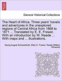 The Heart of Africa. Three Years' Travels and Adventures in the Unexplored Regions of Central Africa from 1868 to 1871 ... Translated by E. E. Frewer. with an Introduction by W. Reade ... with Maps and ... Illustrations. Vol. I by Reade William Winwood