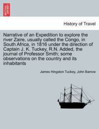 Narrative of an Expedition to Explore the River Zaire, Usually Called the Congo, in South Africa, in 1816 Under the Direction of Captain J. K. Tuckey, R.N. Added, the Journal of Professor Smith; Some Observations on the Country and Its Inhabitants av Sir John Barrow