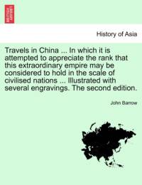 Travels in China ... in Which It Is Attempted to Appreciate the Rank That This Extraordinary Empire May Be Considered to Hold in the Scale of Civilised Nations ... Illustrated with Several Engravings. the Second Edition. av Sir John Barrow