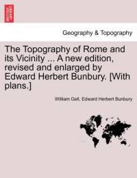 The Topography of Rome and Its Vicinity ... a New Edition, Revised and Enlarged by Edward Herbert Bunbury. [With Plans.] av William Gell