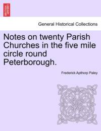Notes on Twenty Parish Churches in the Five Mile Circle Round Peterborough. av Frederick Apthorp Paley