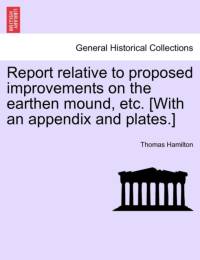 Report Relative to Proposed Improvements on the Earthen Mound, Etc. [with an Appendix and Plates.] by Thomas Hamilton