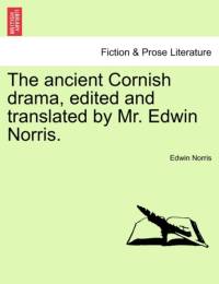 The ancient Cornish drama, edited and translated by Mr. Edwin Norris. Vol. I. by Edwin Norris