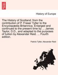 The History of Scotland; From the Contribution of P. Fraser Tytler to the Encyclop Dia Britannica. Enlarged and Continued to the Present Time by ... James Taylor, D.D., and Adapted to the Purposes of Tuition by Alexander Reid. ... Fourth Edition. av Alexander Reid
