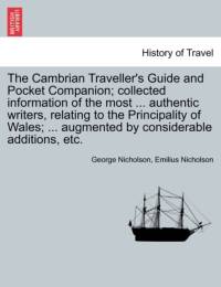 The Cambrian Traveller's Guide and Pocket Companion; Collected Information of the Most ... Authentic Writers, Relating to the Principality of Wales; ... Augmented by Considerable Additions, Etc. av George Nicholson