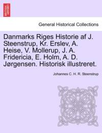 Danmarks Riges Historie AF J. Steenstrup, Kr. Erslev, A. Heise, V. Mollerup, J. A. Fridericia, E. Holm, A. D. Jorgensen. Historisk Illustreret. av Johannes C H R Steenstrup