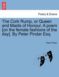 The Cork Rump, or Queen and Maids of Honour. a Poem [on the Female Fashions of the Day]. by Peter Pindar Esq. av Peter Pindar