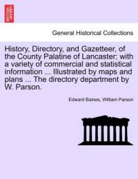 History, Directory, and Gazetteer, of the County Palatine of Lancaster; With a Variety of Commercial and Statistical Information ... Illustrated by Maps and Plans ... the Directory Department by W. Parson. av William Parson