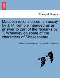Macbeth Reconsidered; An Essay by J. P. Kemble Intended as an Answer to Part of the Remarks by T. Wheatley on Some of the Characters of Shakespeare av William Shakespeare