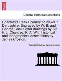Chantrey's Peak Scenery or Views in Derbyshire. Engraved by W. B. and George Cooke After Drawings by Sir F. L. Chantrey, R. A. with Historical and Topographical Descriptions by James Croston. av James Croston