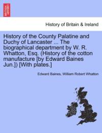 History of the County Palatine and Duchy of Lancaster ... the Biographical Department by W. R. Whatton, Esq. (History of the Cotton Manufacture [By Edward Baines Jun.]) [With Plates.] av Sir Edward Baines