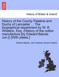 History of the County Palatine and Duchy of Lancaster ... the Biographical Department by W. R. Whatton, Esq. (History of the Cotton Manufacture [By Edward Baines Jun.]) [With Plates.] av John Harland
