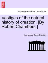 Vestiges of the Natural History of Creation. [By Robert Chambers.] av Anonymous