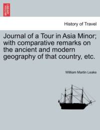 Journal of a Tour in Asia Minor; With Comparative Remarks on the Ancient and Modern Geography of That Country, Etc. av William Martin Leake