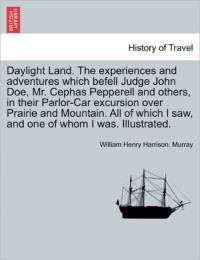 Daylight Land. the Experiences and Adventures Which Befell Judge John Doe, Mr. Cephas Pepperell and Others, in Their Parlor-Car Excursion Over Prairie and Mountain. All of Which I Saw, and One of Whom I Was. Illustrated. av William Henry Harrison Murray