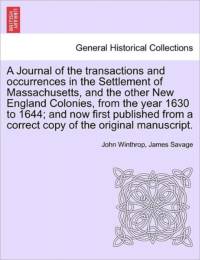 A Journal of the Transactions and Occurrences in the Settlement of Massachusetts, and the Other New England Colonies, from the Year 1630 to 1644; And Now First Published from a Correct Copy of the Original Manuscript. Vol. I. a New Edition. av John Winthrop