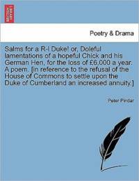 Salms for a R-L Duke! Or, Doleful Lamentations of a Hopeful Chick and His German Hen, for the Loss of  6,000 a Year. a Poem. [in Reference to the Refusal of the House of Commons to Settle Upon the Duke of Cumberland an Increased Annuity.] av Peter Pindar