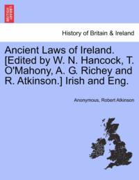 Ancient Laws of Ireland. [Edited by W. N. Hancock, T. O'Mahony, A. G. Richey and R. Atkinson.] Irish and Eng. av ANONYMOUS