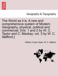 The World as It Is. a New and Comprehensive System of Modern Geography, Physical, Political and Commercial. [Vol. 1 and 2 by W. C. Taylor and C. MacKay; Vol. 3 by W. C. Stafford.] av William Cooke Taylor