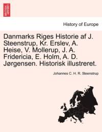 Danmarks Riges Historie AF J. Steenstrup, Kr. Erslev, A. Heise, V. Mollerup, J. A. Fridericia, E. Holm, A. D. Jorgensen. Historisk Illustreret. av Johannes C H R Steenstrup