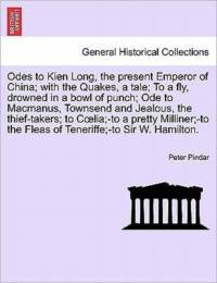 Odes to Kien Long, the Present Emperor of China; With the Quakes, a Tale; To a Fly, Drowned in a Bowl of Punch; Ode to MacManus, Townsend and Jealous, the Thief-Takers; To C Lia;-To a Pretty Milliner;-To the Fleas of Teneriffe;-To Sir W. Hamilton. Vol.I av Peter Pindar