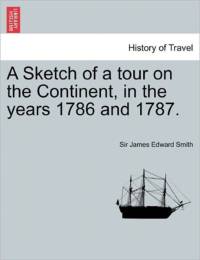 A Sketch of a Tour on the Continent, in the Years 1786 and 1787. Vol. II. Second Edition. av James Edward Smith