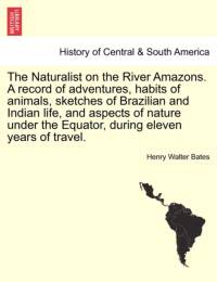 The Naturalist on the River Amazons. a Record of Adventures, Habits of Animals, Sketches of Brazilian and Indian Life, and Aspects of Nature Under the Equator, During Eleven Years of Travel. Vol. I av Henry Walter Bates
