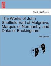 The Works of John Sheffield Earl of Mulgrave, Marquis of Normanby, and Duke of Buckingham. av John Sheffield