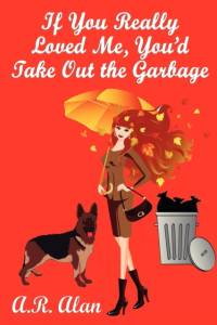 If You Really Loved Me, You'd Take Out the Garbage av A R Alan