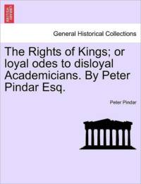 Rights of Kings; Or Loyal Odes to Disloyal Academicians. by Peter Pindar Esq. av Peter Pindar