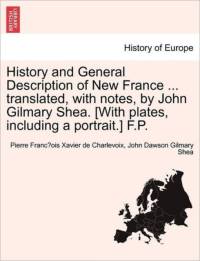 History and General Description of New France ... Translated, with Notes, by John Gilmary Shea. [With Plates, Including a Portrait.] F.P. av Pierre Francois Xavier Charlevoix