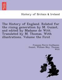 History of England. Related for the Rising Generation by M. Guizot, and Edited by Madame de Witt. Translated by M. Thomas. with Illustrations. Volume the First by William Moy Thomas