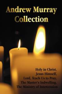 Andrew Murray Collection, Including the Books Holy in Christ, Jesus Himself, Lord, Teach Us to Pray, The Master's Indwelling, The Ministry of Intercession av Andrew Murray
