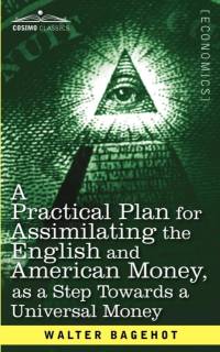 Practical Plan for Assimilating the English and American Money, as a Step Towards a Universal Money av Walter Bagehot