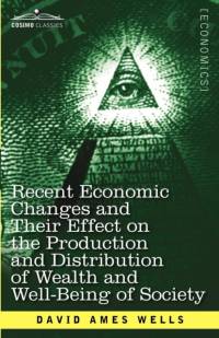 Recent Economic Changes and Their Effect on the Production and Distribution of Wealth and Well-Being of Society av David Ames Wells