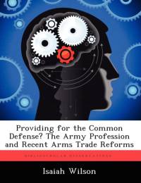 Providing for the Common Defense? the Army Profession and Recent Arms Trade Reforms av III Wilson