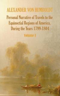 Personal Narrative of Travels to the Equinoctial Regions of America, During the Year 1799-1804 - Volume 1 av Alexander von Humboldt