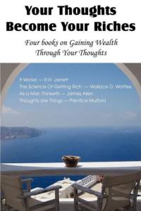 Your Thoughts Become Your Riches, Four books on Gaining Wealth Through Your Thoughts av Wallace D Wattles