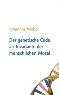Der genetische Code als Invariante der menschlichen Moral av Johannes Weber
