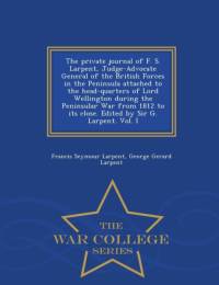 Private Journal of F. S. Larpent, Judge-Advocate General of the British Forces in the Peninsula Attached to the Head-Quarters of Lord Wellington During the Peninsular War from 1812 to Its Close. Edited by Sir G. Larpent. Vol. I - War College Series av Francis Seymour Larpent