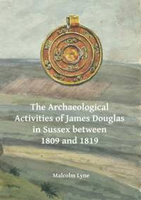 The Archaeological Activities of James Douglas in Sussex between 1809 and 1819 av Malcolm Lyne