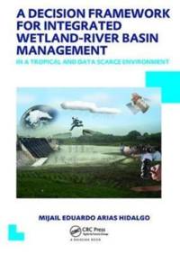 A Decision Framework for Integrated Wetland-River Basin Management in a Tropical and Data Scarce Environment av Mijail Eduardo Arias (UNESCO-IHE Institute for Water Education Hidalgo